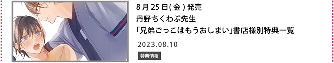 丹野ちくわぶ先生「兄弟ごっこはもうおしまい」書店様別特典一覧